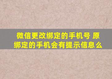 微信更改绑定的手机号 原绑定的手机会有提示信息么